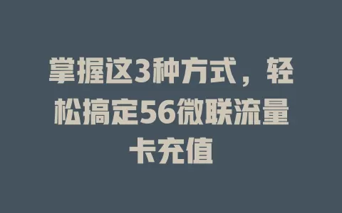 掌握这3种方式，轻松搞定56微联流量卡充值