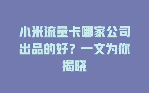 小米流量卡哪家公司出品的好？一文为你揭晓
