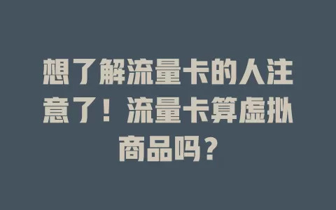 想了解流量卡的人注意了！流量卡算虚拟商品吗？