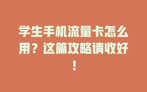 学生手机流量卡怎么用？这篇攻略请收好！