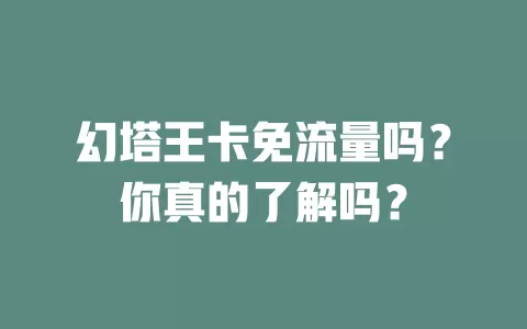 幻塔王卡免流量吗？你真的了解吗？