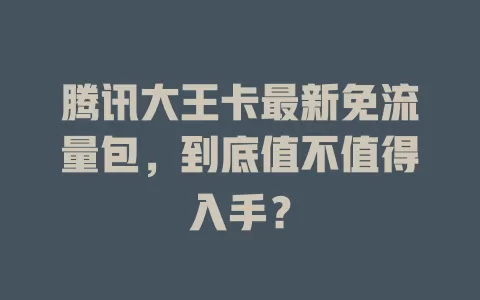 腾讯大王卡最新免流量包，到底值不值得入手？
