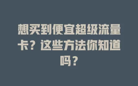 想买到便宜超级流量卡？这些方法你知道吗？