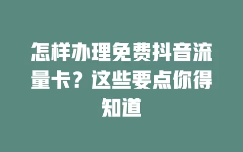 怎样办理免费抖音流量卡？这些要点你得知道