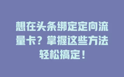 想在头条绑定定向流量卡？掌握这些方法轻松搞定！