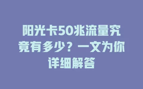 阳光卡50兆流量究竟有多少？一文为你详细解答
