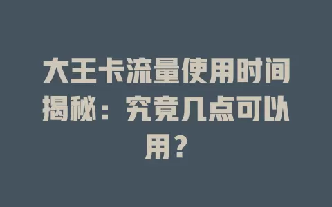 大王卡流量使用时间揭秘：究竟几点可以用？