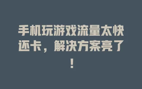 手机玩游戏流量太快还卡，解决方案亮了！