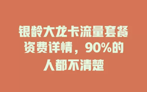 银龄大龙卡流量套餐资费详情，90%的人都不清楚