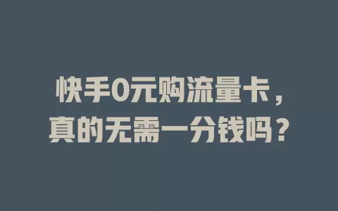 快手0元购流量卡，真的无需一分钱吗？