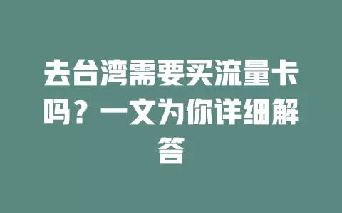 去台湾需要买流量卡吗？一文为你详细解答