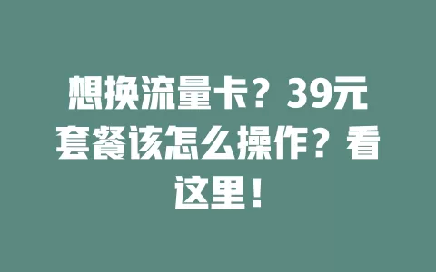 想换流量卡？39元套餐该怎么操作？看这里！