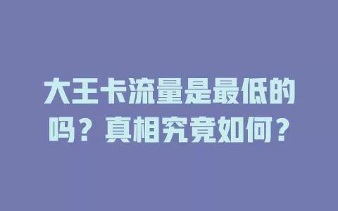 大王卡流量是最低的吗？真相究竟如何？