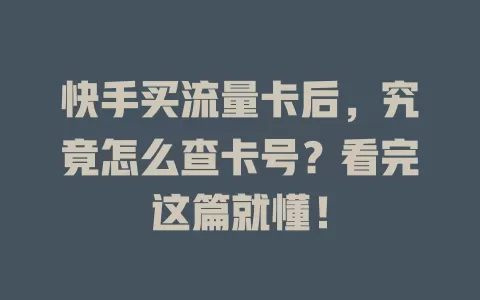 快手买流量卡后，究竟怎么查卡号？看完这篇就懂！