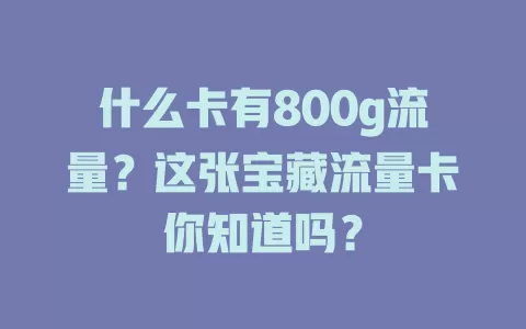 什么卡有800g流量？这张宝藏流量卡你知道吗？