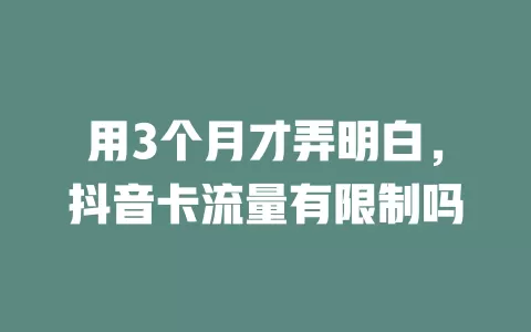 用3个月才弄明白，抖音卡流量有限制吗