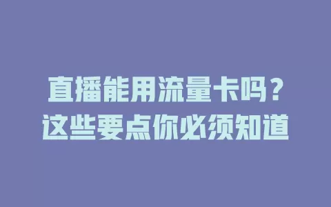 直播能用流量卡吗？这些要点你必须知道
