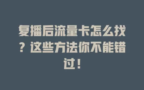 复播后流量卡怎么找？这些方法你不能错过！