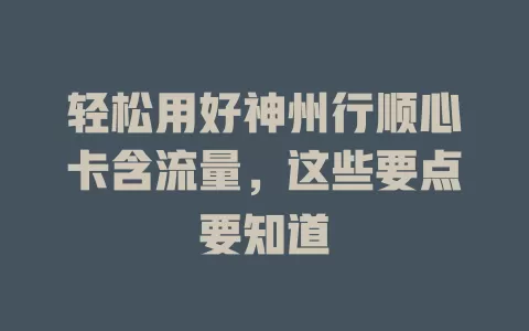 轻松用好神州行顺心卡含流量，这些要点要知道