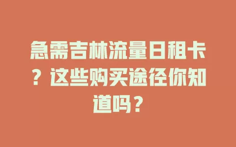 急需吉林流量日租卡？这些购买途径你知道吗？