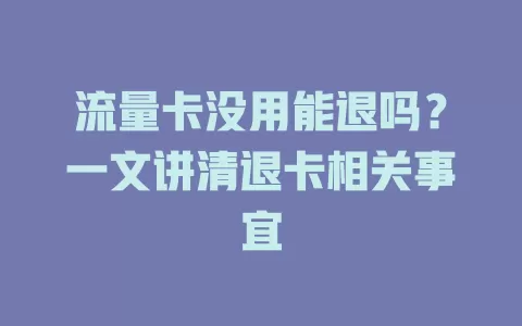 流量卡没用能退吗？一文讲清退卡相关事宜