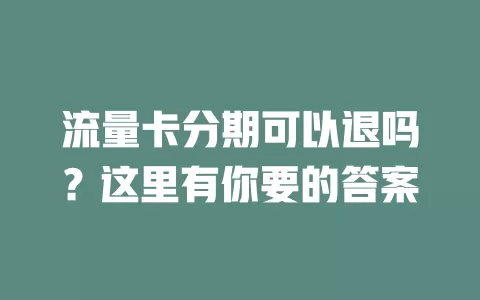 流量卡分期可以退吗？这里有你要的答案