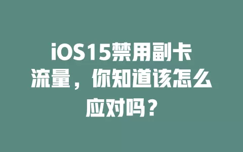 iOS15禁用副卡流量，你知道该怎么应对吗？
