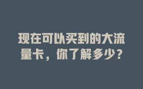 现在可以买到的大流量卡，你了解多少？