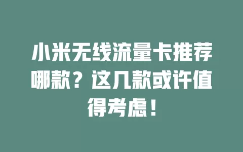 小米无线流量卡推荐哪款？这几款或许值得考虑！