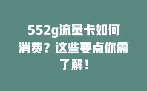552g流量卡如何消费？这些要点你需了解！