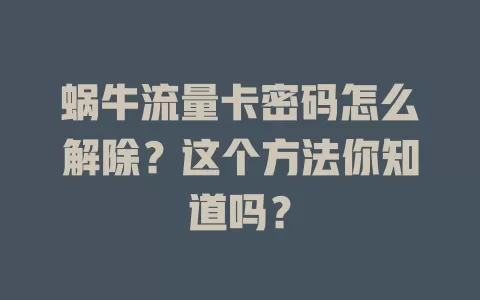蜗牛流量卡密码怎么解除？这个方法你知道吗？