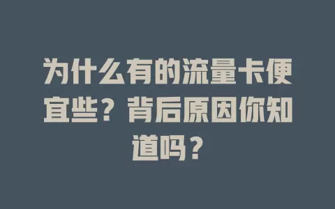为什么有的流量卡便宜些？背后原因你知道吗？