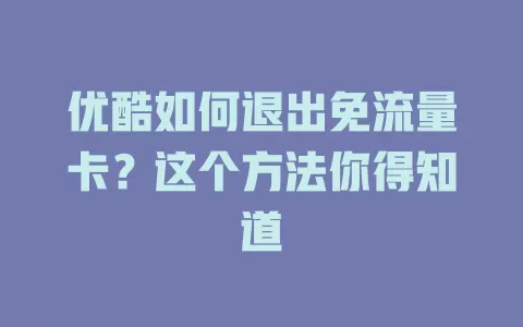 优酷如何退出免流量卡？这个方法你得知道