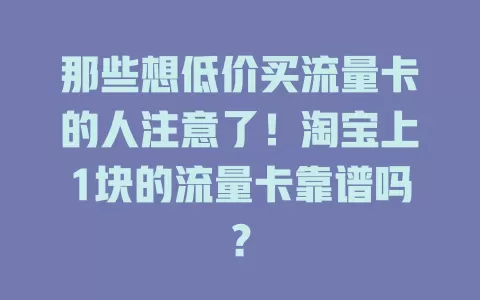 那些想低价买流量卡的人注意了！淘宝上1块的流量卡靠谱吗？
