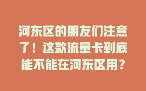 河东区的朋友们注意了！这款流量卡到底能不能在河东区用？