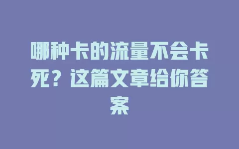 哪种卡的流量不会卡死？这篇文章给你答案