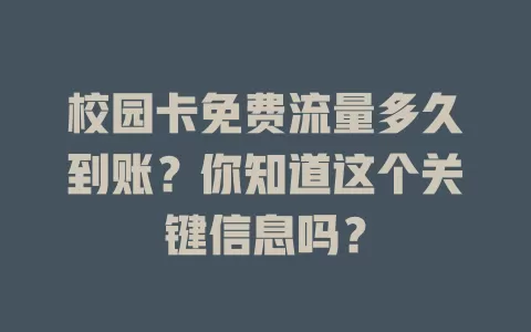 校园卡免费流量多久到账？你知道这个关键信息吗？