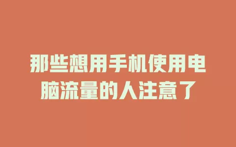 那些想用手机使用电脑流量的人注意了