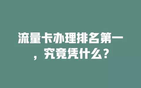 流量卡办理排名第一，究竟凭什么？