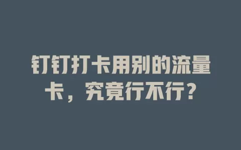 钉钉打卡用别的流量卡，究竟行不行？