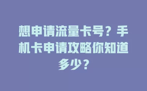 想申请流量卡号？手机卡申请攻略你知道多少？