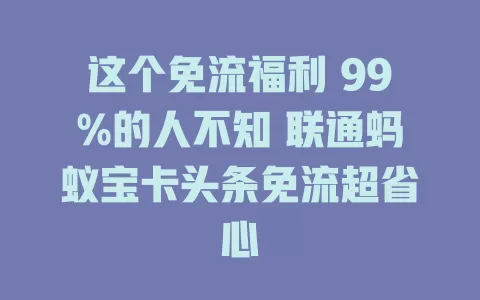 这个免流福利 99%的人不知 联通蚂蚁宝卡头条免流超省心