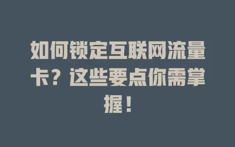 如何锁定互联网流量卡？这些要点你需掌握！