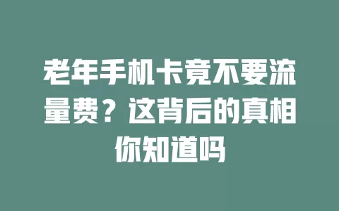 老年手机卡竟不要流量费？这背后的真相你知道吗
