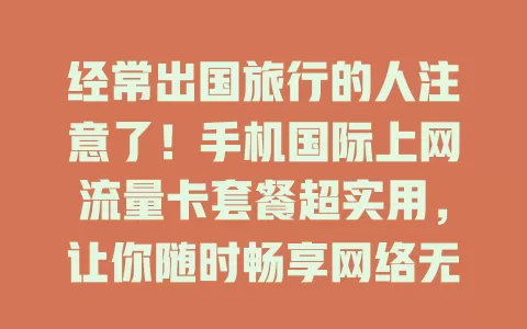 经常出国旅行的人注意了！手机国际上网流量卡套餐超实用，让你随时畅享网络无压力！