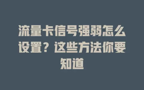 流量卡信号强弱怎么设置？这些方法你要知道
