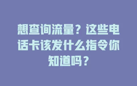 想查询流量？这些电话卡该发什么指令你知道吗？