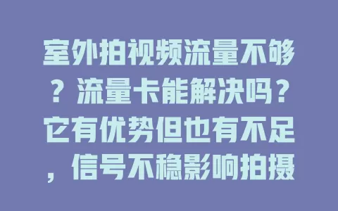 室外拍视频流量不够？流量卡能解决吗？它有优势但也有不足，信号不稳影响拍摄，是否用流量卡得依情况判断