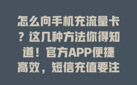 怎么向手机充流量卡？这几种方法你得知道！官方APP便捷高效，短信充值要注意指令，客服电话适合操作不熟练的，多种方式任你选，随时畅享充足流量