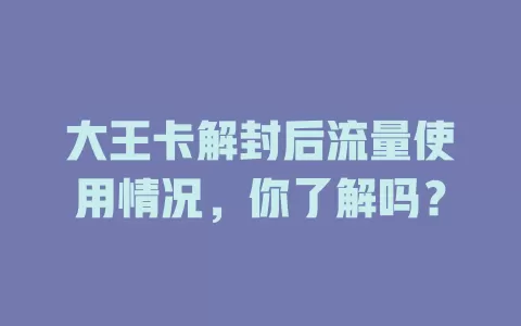 大王卡解封后流量使用情况，你了解吗？